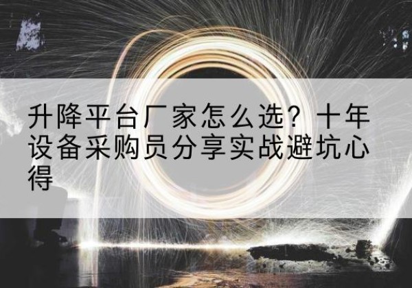 炎陵升降平台厂家-怎么选？十年设备采购员分享实战避坑心得