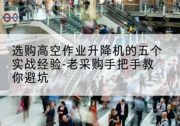 炎陵高空作业升降机厂家-选购高空作业升降机的五个实战经验-老采购手把手教你避坑