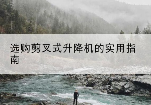 炎陵剪叉式升降机怎么选-选购剪叉式升降机的实用指南