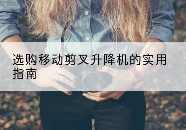 炎陵移动剪叉升降机怎么选-选购移动剪叉升降机的实用指南